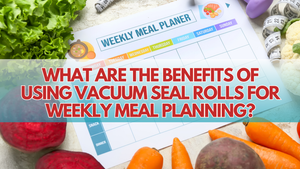 What Are the Benefits of Using Vacuum Seal Rolls for Weekly Meal Planning? | ULTREAN