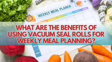 What Are the Benefits of Using Vacuum Seal Rolls for Weekly Meal Planning? | ULTREAN