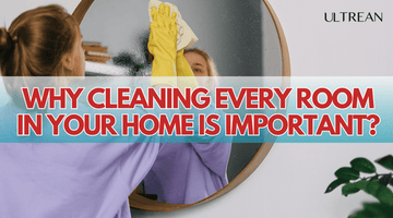 Why Cleaning Every Room in Your Home is Important for Your Health and Happiness? | ULTREAN