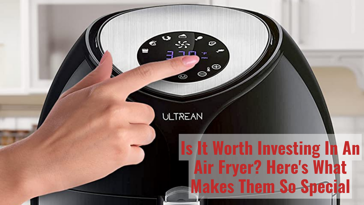 Is It Worth Investing In An Air Fryer? Here's What Makes Them So Speci –  Ultrean