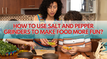 Kid-Friendly Recipes: How to Use Salt and Pepper Grinders to Make Food More Fun? | ULTREAN