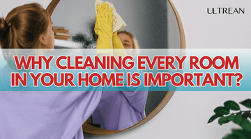 Why Cleaning Every Room in Your Home is Important for Your Health and Happiness? | ULTREAN