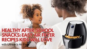 Healthy After-School Snacks: Easy Air Fryer Recipes Kids Will Love (with Ultrean's Air Fryer)