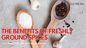 The Benefits of Freshly Ground Spices: Facts About Your Salt and Pepper Grinders