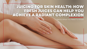 Juicing for skin health: how fresh juices can help you achieve a radiant complexion